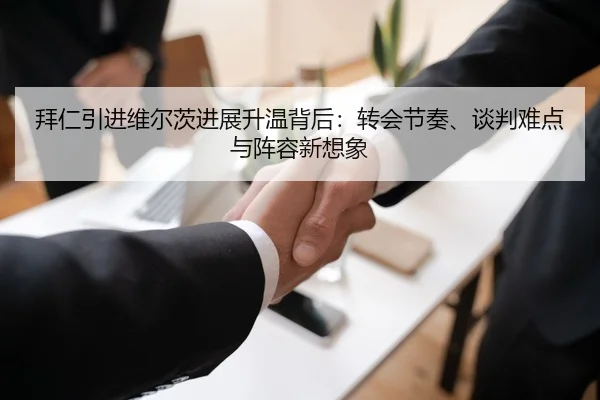 拜仁引进维尔茨进展升温背后：转会节奏、谈判难点与阵容新想象 | kaiyun